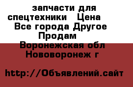 запчасти для спецтехники › Цена ­ 1 - Все города Другое » Продам   . Воронежская обл.,Нововоронеж г.